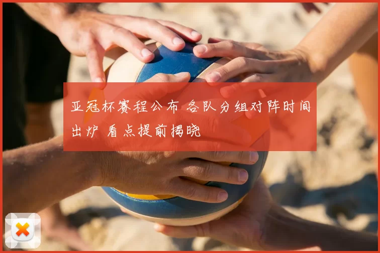 亚冠杯赛程公布 各队分组对阵时间出炉 看点提前揭晓