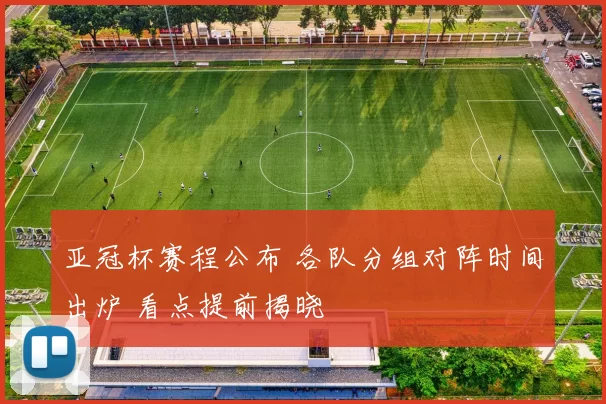 亚冠杯赛程公布 各队分组对阵时间出炉 看点提前揭晓