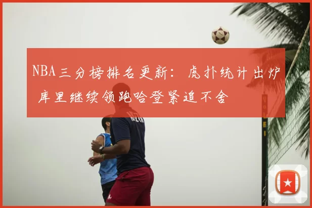 NBA三分榜排名更新：虎扑统计出炉 库里继续领跑哈登紧追不舍