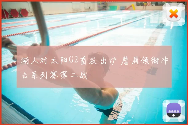 湖人对太阳G2首发出炉 詹眉领衔冲击系列赛第二战