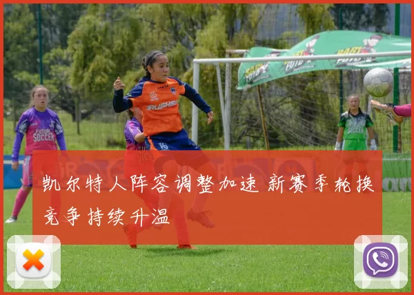 凯尔特人阵容调整加速 新赛季轮换竞争持续升温