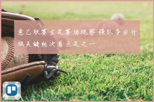 意乙联赛女足赛场观察 强队争分升级关键轮次看点足之一