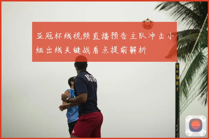 亚冠杯线视频直播预告主队冲击小组出线关键战看点提前解析