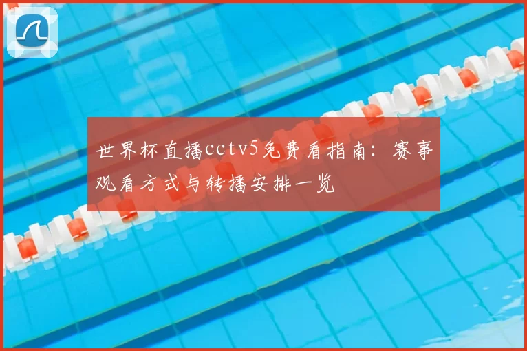 世界杯直播cctv5免费看指南：赛事观看方式与转播安排一览