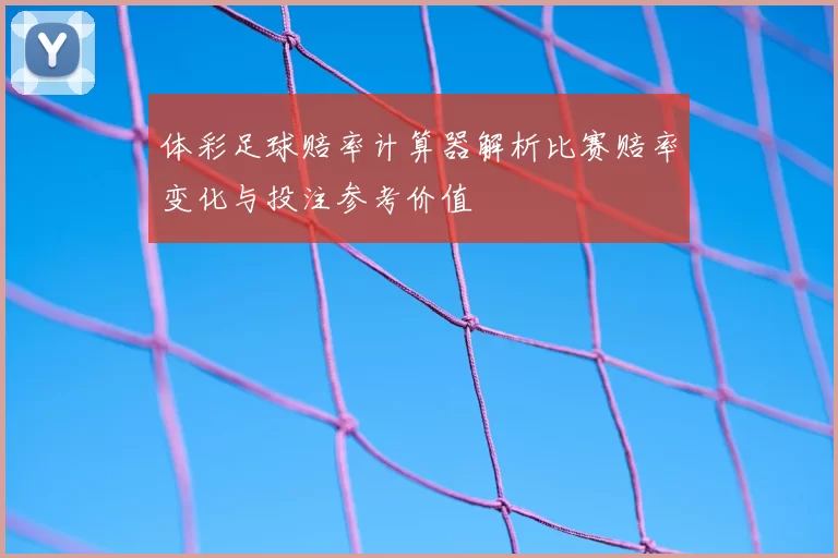 体彩足球赔率计算器解析比赛赔率变化与投注参考价值