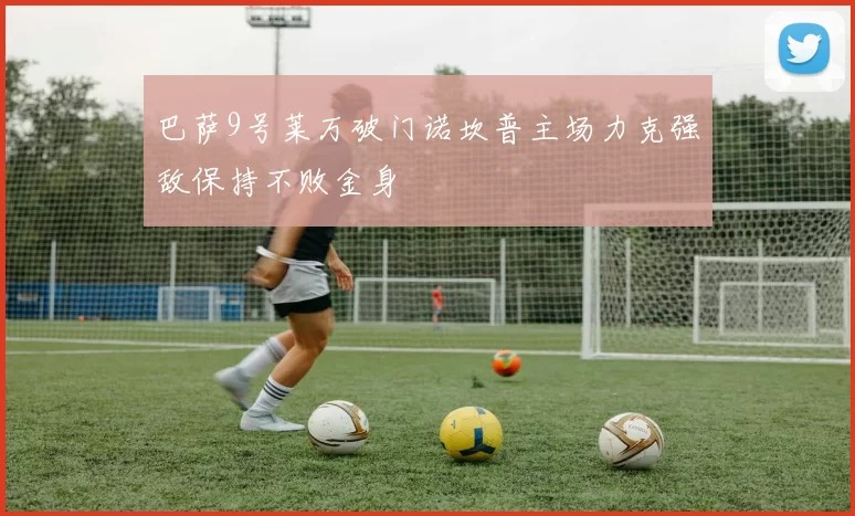 巴萨9号莱万破门诺坎普主场力克强敌保持不败金身