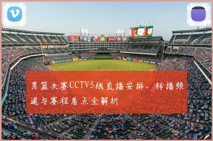 男篮决赛CCTV5线直播安排、转播频道与赛程看点全解析