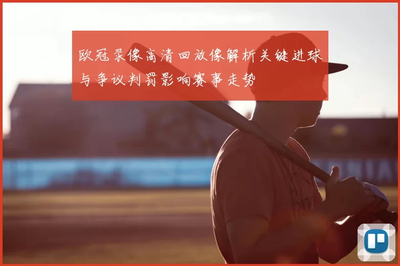 欧冠录像高清回放像解析关键进球与争议判罚影响赛事走势
