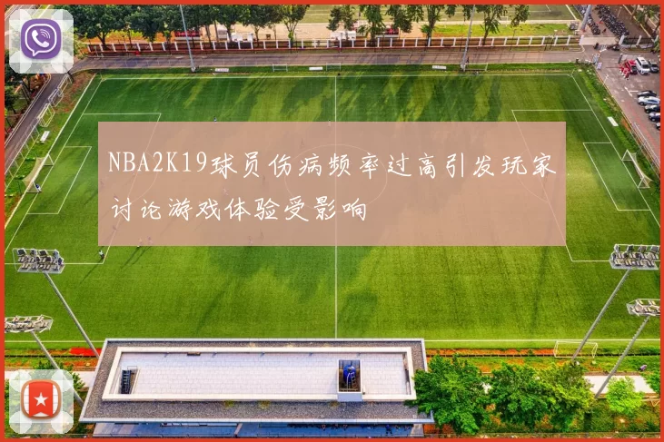 NBA2K19球员伤病频率过高引发玩家讨论游戏体验受影响