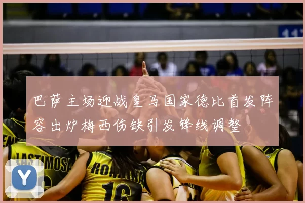 巴萨主场迎战皇马国家德比首发阵容出炉梅西伤缺引发锋线调整