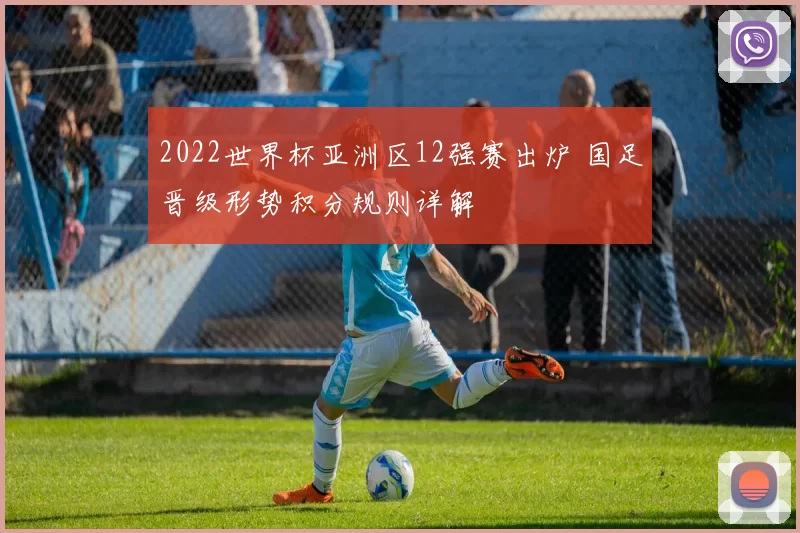 2022世界杯亚洲区12强赛出炉 国足晋级形势积分规则详解