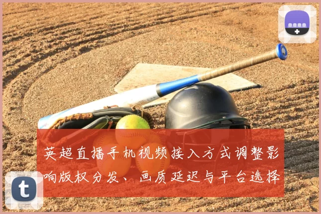 英超直播手机视频接入方式调整影响版权分发、画质延迟与平台选择
