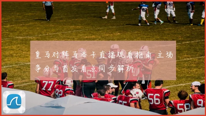 皇马对阵马洛卡直播观看指南 主场争分与首发看点同步解析