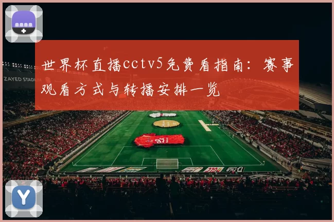 世界杯直播cctv5免费看指南：赛事观看方式与转播安排一览