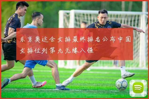 东京奥运会女排最终排名公布中国女排位列第九无缘八强