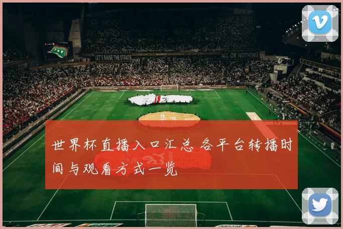 世界杯直播入口汇总 各平台转播时间与观看方式一览