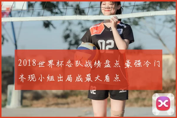 2018世界杯各队战绩盘点 豪强冷门齐现小组出局成最大看点