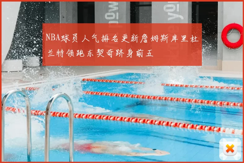 NBA球员人气排名更新詹姆斯库里杜兰特领跑东契奇跻身前五