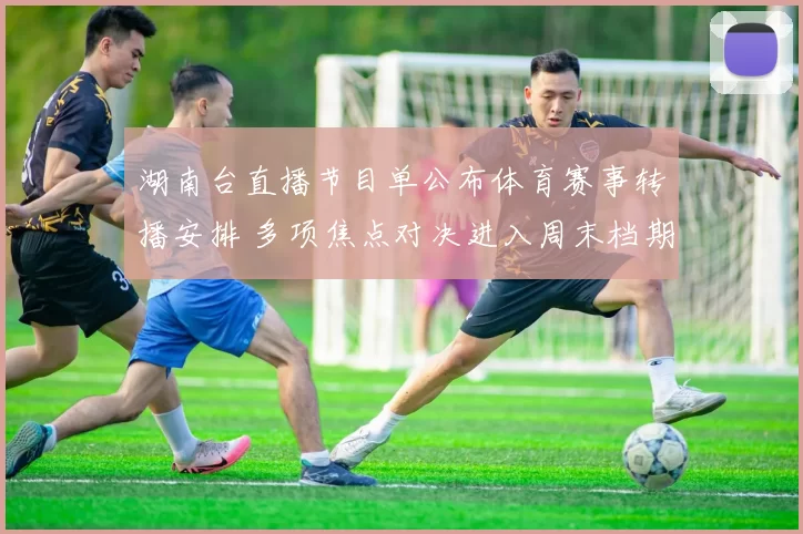 湖南台直播节目单公布体育赛事转播安排 多项焦点对决进入周末档期