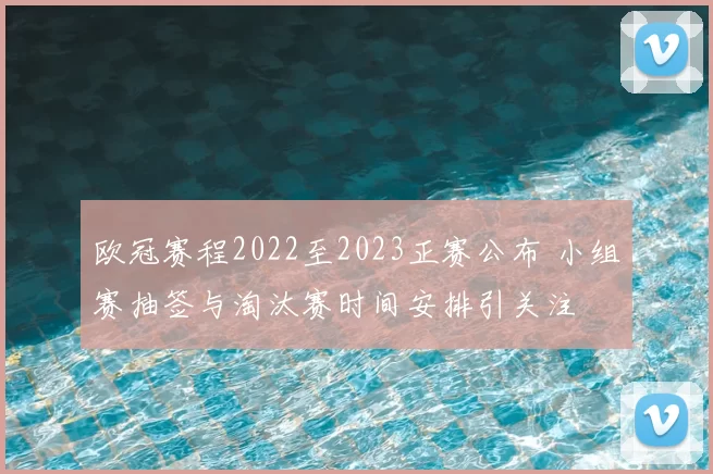 欧冠赛程2022至2023正赛公布 小组赛抽签与淘汰赛时间安排引关注