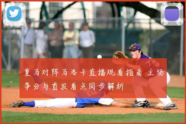 皇马对阵马洛卡直播观看指南 主场争分与首发看点同步解析