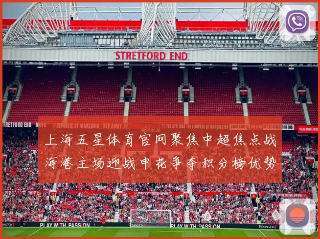 上海五星体育官网聚焦中超焦点战海港主场迎战申花争夺积分榜优势