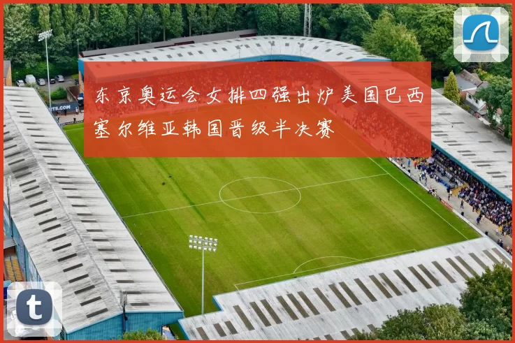 东京奥运会女排四强出炉美国巴西塞尔维亚韩国晋级半决赛