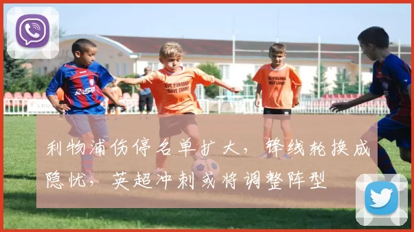 利物浦伤停名单扩大，锋线轮换成隐忧，英超冲刺或将调整阵型