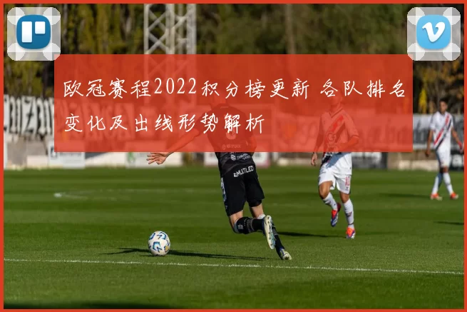 欧冠赛程2022积分榜更新 各队排名变化及出线形势解析