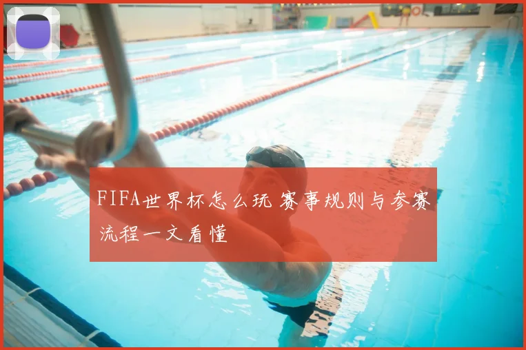 FIFA世界杯怎么玩 赛事规则与参赛流程一文看懂