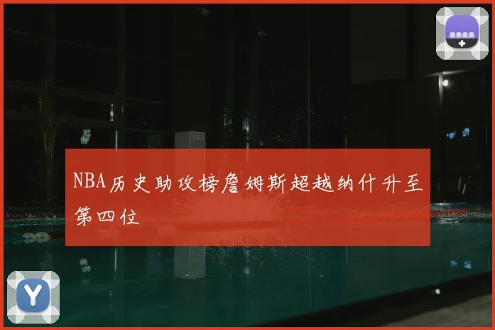 NBA历史助攻榜詹姆斯超越纳什升至第四位