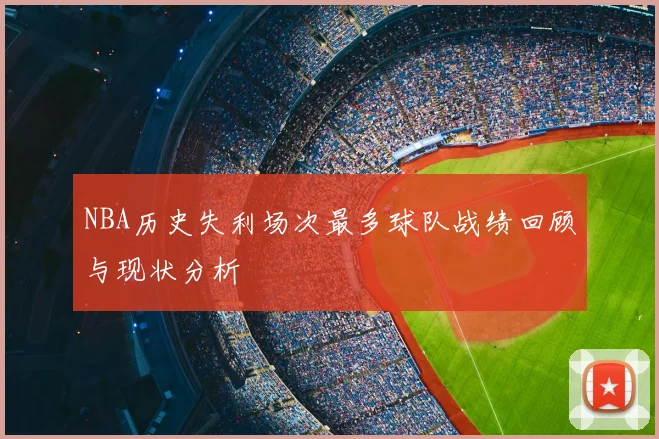 NBA历史失利场次最多球队战绩回顾与现状分析