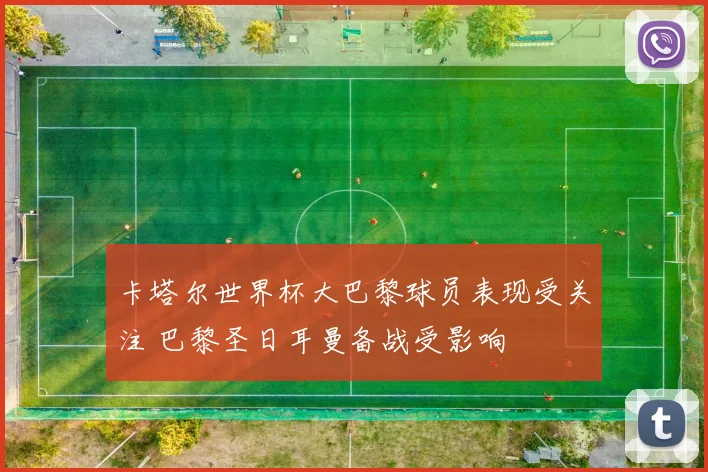 卡塔尔世界杯大巴黎球员表现受关注 巴黎圣日耳曼备战受影响