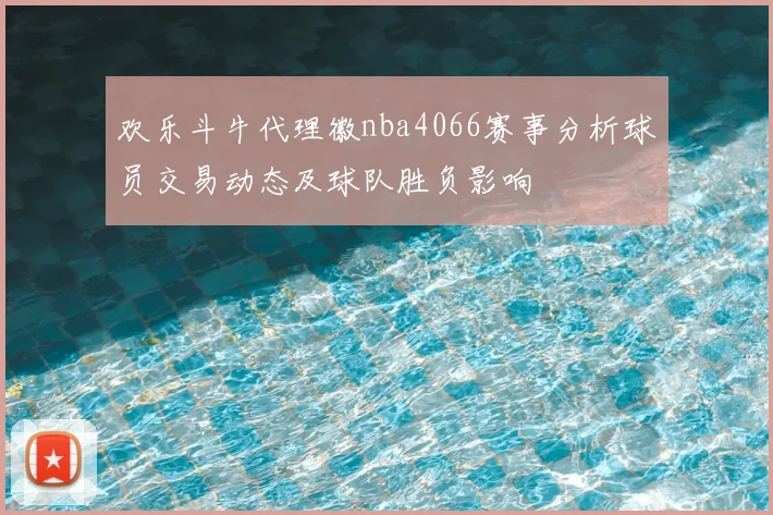 欢乐斗牛代理徽nba4066赛事分析球员交易动态及球队胜负影响
