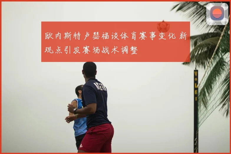 欧内斯特卢瑟福谈体育赛事变化 新观点引发赛场战术调整