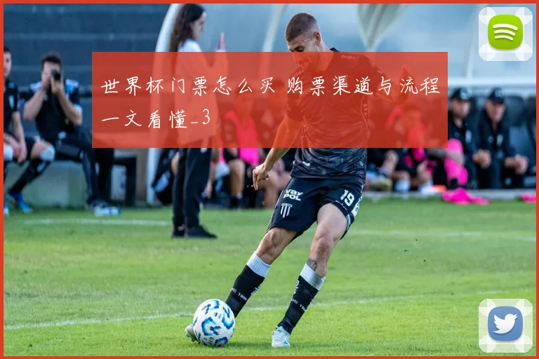 世界杯门票怎么买 购票渠道与流程一文看懂_3