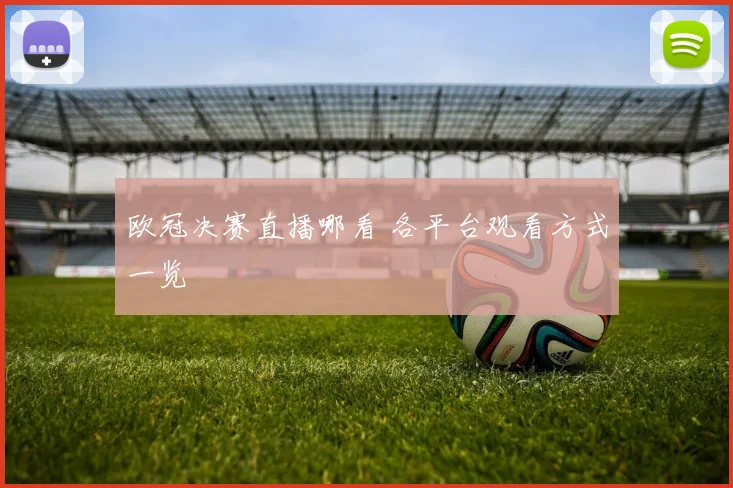欧冠决赛直播哪看 各平台观看方式一览